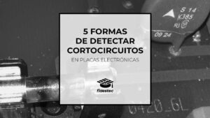 5 formas de detectar cortocircuitos en placas electrónicas